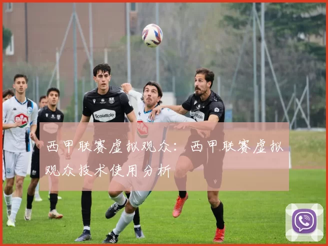西甲联赛虚拟观众：西甲联赛虚拟观众技术使用分析
